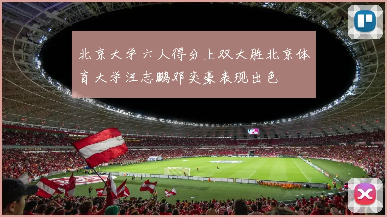 北京大学六人得分上双大胜北京体育大学汪志鹏邓奕豪表现出色
