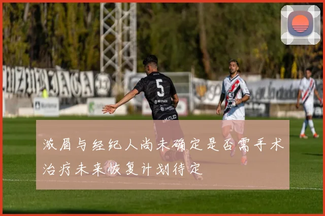 浓眉与经纪人尚未确定是否需手术治疗未来恢复计划待定