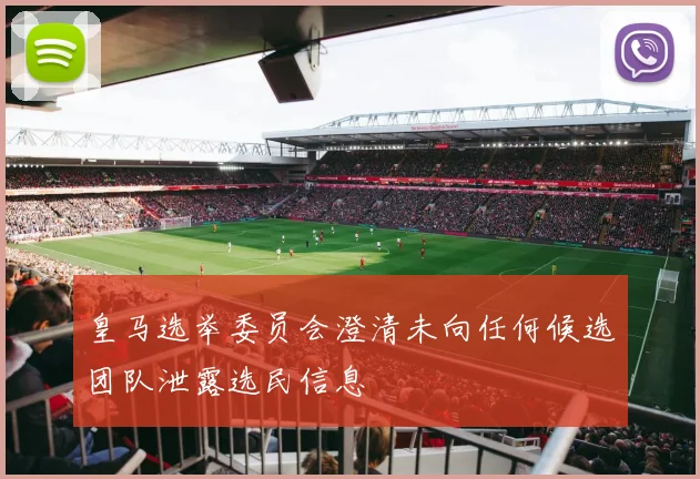 皇马选举委员会澄清未向任何候选团队泄露选民信息