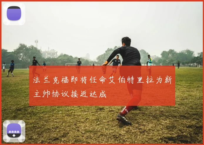 法兰克福即将任命艾伯特里拉为新主帅协议接近达成